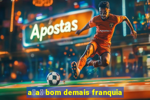 a莽a铆 bom demais franquia